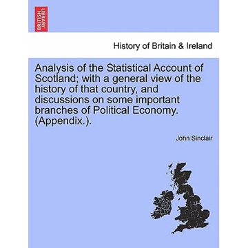 Analysis of the Statistical Account of Scotland; with a general view of the history of that country, and discussions on some important branches of Pol - Paperback