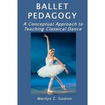 Ballet Pedagogy: A Conceptual Approach to Teaching Classical Dance - Paperback