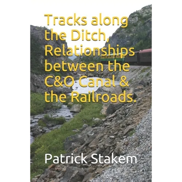 Tracks along the Ditch, Relationships between the C&O Canal & the Railroads. - Paperback