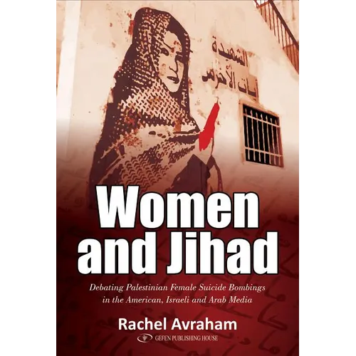 Women and Jihad: Debating Palestinian Female Suicide Bombings in the American, Israeli and Arab Media