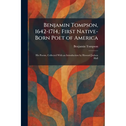 Benjamin Tompson, 1642-1714,: First Native-Born Poet of America: His Poems, Collected With an Introduction by Howard Judson Hall