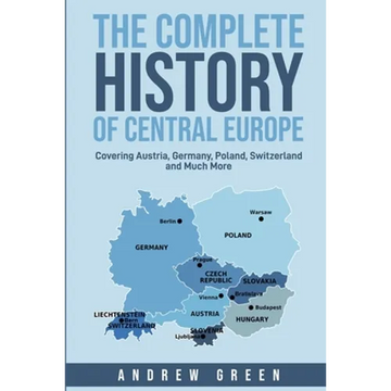 The Complete History of Central Europe: Covering Austria, Germany, Poland, Switzerland, and Much More - Paperback