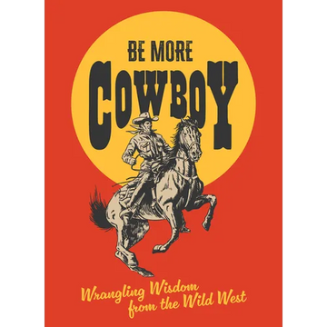 Be More Cowboy: Wrangling Wisdom from the Wild West - Hardcover