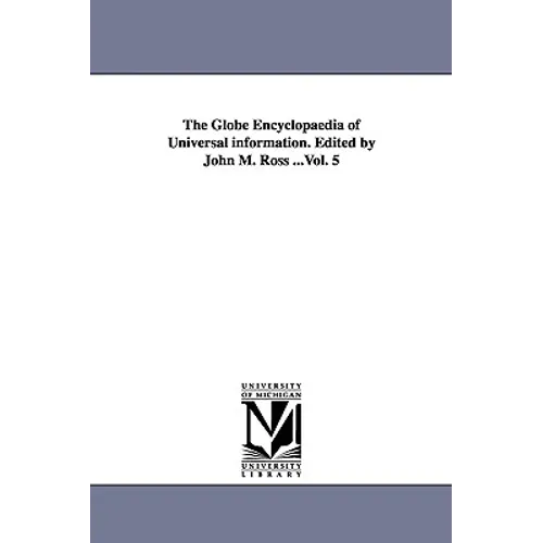 The Globe Encyclopaedia of Universal information. Edited by John M. Ross ...Vol. 5