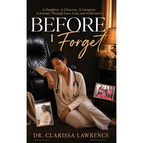 Before I Forget: A Daughter. A Clinician. A Caregiver. A Journey Through Love, Loss, and Alzheimer's