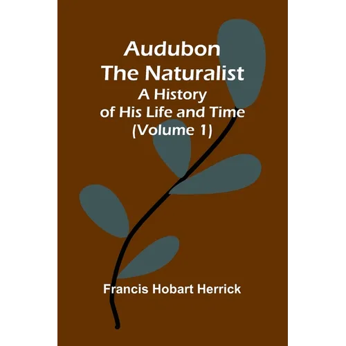 Audubon The Naturalist: A History Of His Life And Time (Volume 1)