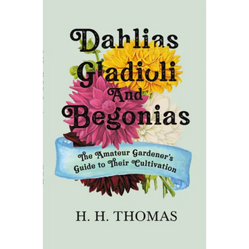 Dahlias, Gladioli and Begonias: The Amateur Gardener's Guide to Their Cultivation - Paperback