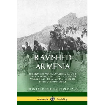 Ravished Armenia: The Story of Aurora Mardiganian, the Christian Girl, Who Lived Through the Massacres of the Armenian Genocide in the Ottoman Empire - Paperback