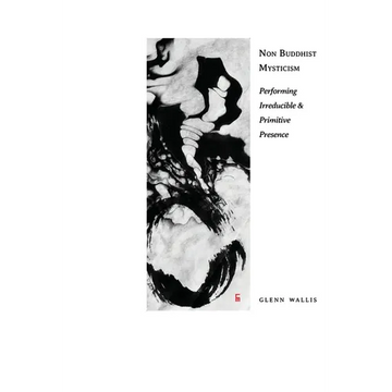 Non Buddhist Mysticism: Performing Irreducible and Primitive Presence - Paperback