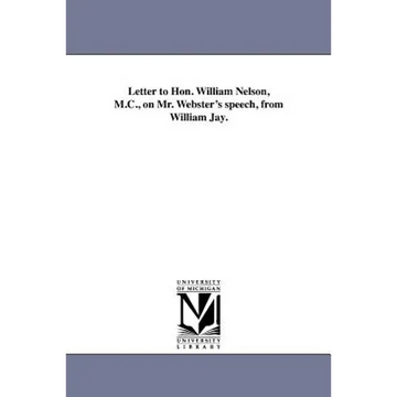 Letter to Hon. William Nelson, M.C., on Mr. Webster's speech, from William Jay. - Paperback