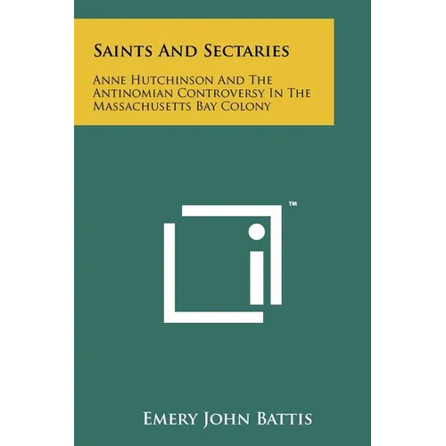 Saints And Sectaries: Anne Hutchinson And The Antinomian Controversy In The Massachusetts Bay Colony