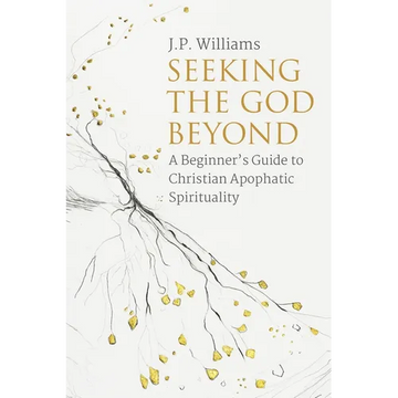 Seeking the God Beyond: A Beginner's Guide to Christian Apophatic Spirituality - Paperback
