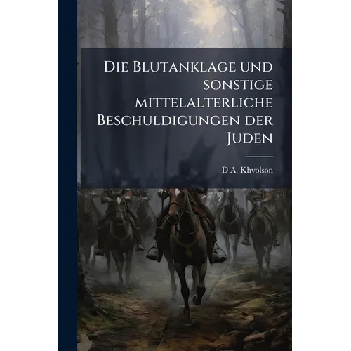 Die Blutanklage und sonstige mittelalterliche Beschuldigungen der Juden: Eine historische Untersuchung nach den Quellen