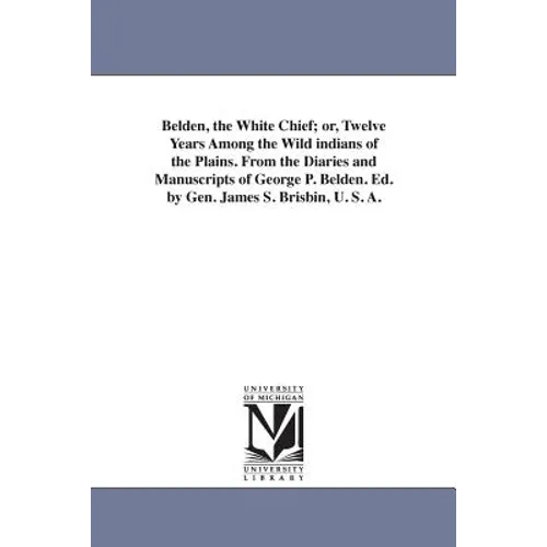 Belden, the White Chief; or, Twelve Years Among the Wild indians of the Plains. From the Diaries and Manuscripts of George P. Belden. Ed. by Gen. Jame