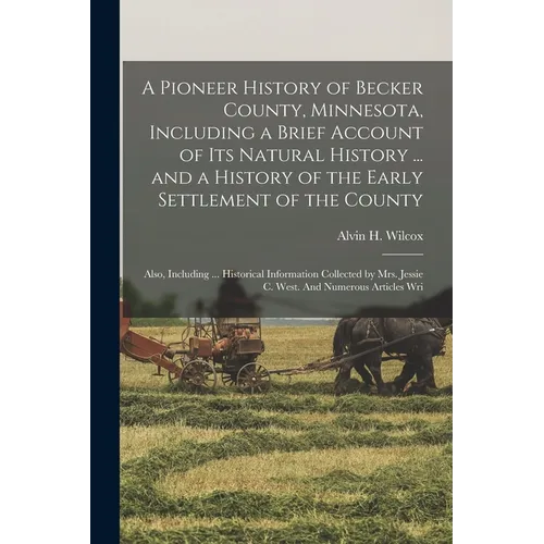 A Pioneer History of Becker County, Minnesota, Including a Brief Account of its Natural History ... and a History of the Early Settlement of the Count