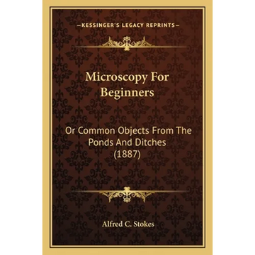 Microscopy For Beginners: Or Common Objects From The Ponds And Ditches (1887) - Paperback