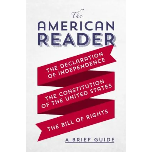 The American Reader: A Brief Guide to the Declaration of Independence, the Constitution of the United States, and the Bill of Rights