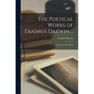 The Poetical Works of Erasmus Darwin ...: The Loves of the Plants - Paperback