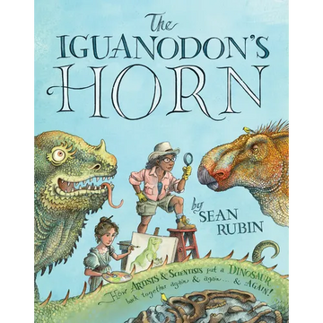 The Iguanodon's Horn: How Artists and Scientists Put a Dinosaur Back Together Again and Again and Again - Hardcover