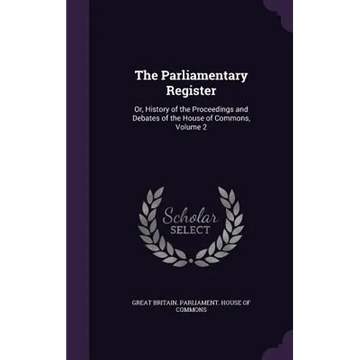 The Parliamentary Register: Or, History of the Proceedings and Debates of the House of Commons, Volume 2 - Hardcover