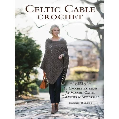 Celtic Cable Crochet: 18 Crochet Patterns for Modern Cabled Garments & Accessories