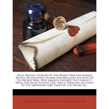 Kelly Miller's History Of The World War For Human Rights: An Intensely Human And Brilliant Account Of The World War: Why America Entered The Conflict: - Paperback