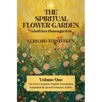 The Spiritual Flower Garden: The First Complete English Translation of Gerhard Tersteegen's Geistliches Blumengärtlein, Volume One - Paperback