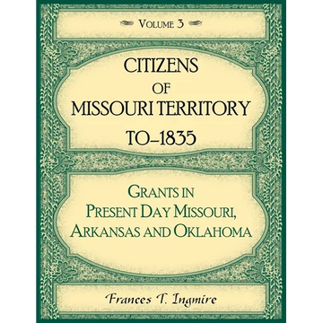 Citizens of Missouri Territory to 1835, Grants in Present Day Missouri, Arkansas and Oklahoma, Volume 3 - Paperback