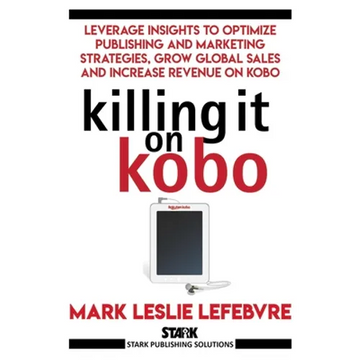 Killing It On Kobo: Leverage Insights to Optimize Publishing and Marketing Strategies, Grow Your Global Sales and Increase Revenue on Kobo - Paperback