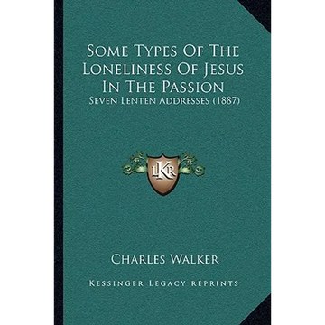 Some Types Of The Loneliness Of Jesus In The Passion: Seven Lenten Addresses (1887) - Paperback