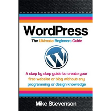 Wordpress The Ultimate Beginners Guide: A step by step guide to create your first website or blog without any programming or design knowledge - Paperback