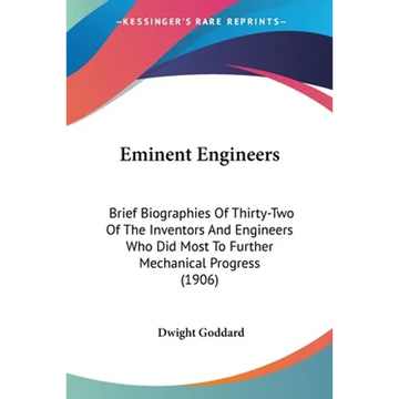 Eminent Engineers: Brief Biographies Of Thirty-Two Of The Inventors And Engineers Who Did Most To Further Mechanical Progress (1906) - Paperback