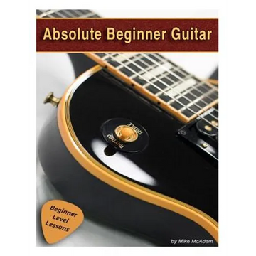 Absolute Beginner Guitar: The beginners guide to guitar mastery! - Paperback