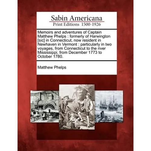 Memoirs and Adventures of Captain Matthew Phelps: Formerly of Harwington [Sic] in Connecticut, Now Resident in Newhaven in Vermont: Particularly in Tw