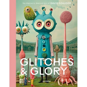 Glitches & Glory: The Digitally Rewired Art of David Szauder - Hardcover