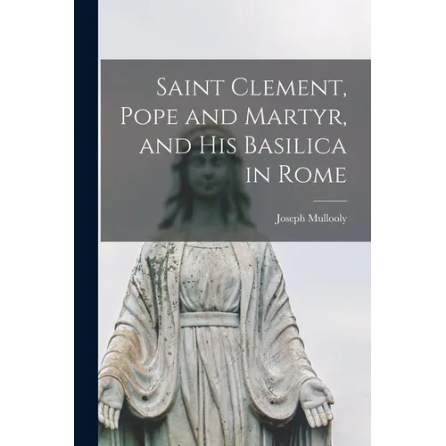 Saint Clement, Pope and Martyr, and his Basilica in Rome