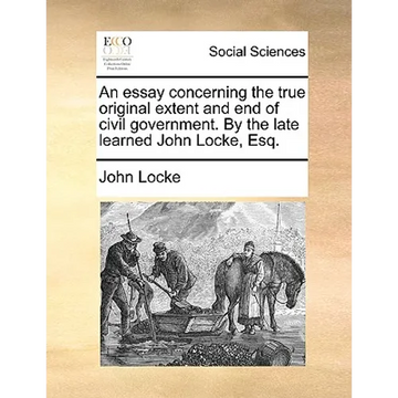 An essay concerning the true original extent and end of civil government. By the late learned John Locke, Esq. - Paperback