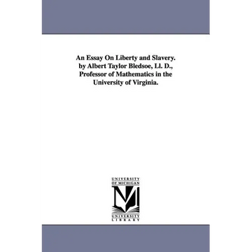 An Essay On Liberty and Slavery. by Albert Taylor Bledsoe, Ll. D., Professor of Mathematics in the University of Virginia. - Paperback