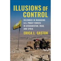 Illusions of Control: Dilemmas in Managing U.S. Proxy Forces in Afghanistan, Iraq, and Syria - Paperback