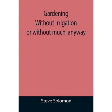 Gardening Without Irrigation: or without much, anyway - Paperback