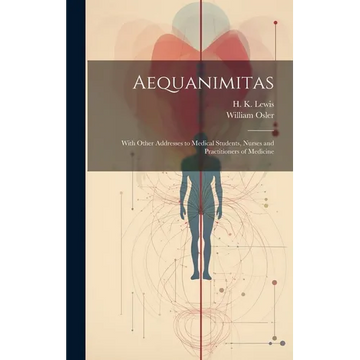 Aequanimitas: With Other Addresses to Medical Students, Nurses and Practitioners of Medicine - Hardcover