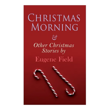 Christmas Morning & Other Christmas Stories by Eugene Field: Christmas Specials Series - Paperback