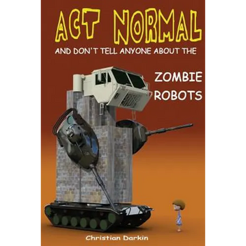 Act Normal And Don't Tell Anyone About The Zombie Robots: Read it yourself chapter book for ages 6+ - Paperback