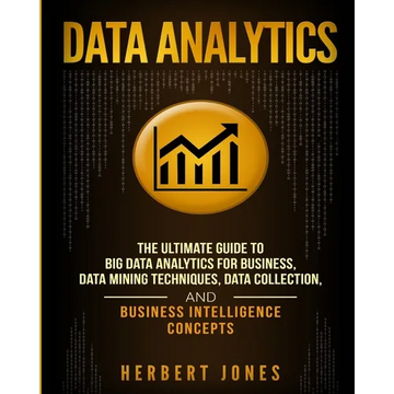 Data Analytics: The Ultimate Guide to Big Data Analytics for Business, Data Mining Techniques, Data Collection, and Business Intelligence Concepts - Paperback