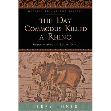 The Day Commodus Killed a Rhino: Understanding the Roman Games - Paperback