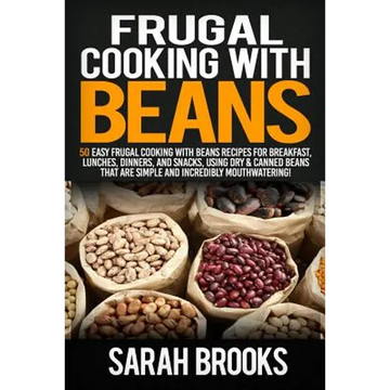Frugal cooking with beans: 50 Easy Frugal Cooking With Beans Recipes for Breakfast, Lunches, Dinners, and Snacks, Using Dry & Canned Beans That A - Paperback