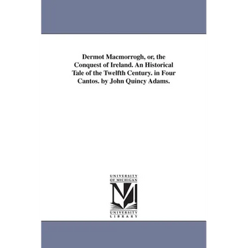 Dermot Macmorrogh, or, the Conquest of Ireland. An Historical Tale of the Twelfth Century. in Four Cantos. by John Quincy Adams. - Paperback