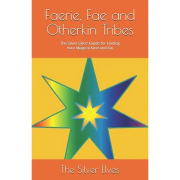 Faerie, Fae and Otherkin Tribes: The Silver Elves' Guide for Finding Your Magical Kind and Kin - Paperback