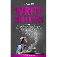How to Write Non-Fiction: 7 Easy Steps to Master Creative Non-Fiction, Memoir Writing, Travel Writing & Essay Writing - Paperback