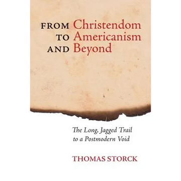 From Christendom to Americanism and Beyond: The Long, Jagged Trail to a Postmodern Void - Paperback